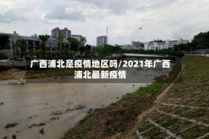 广西浦北是疫情地区吗/2021年广西浦北最新疫情