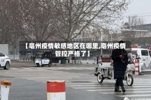 【亳州疫情敏感地区在哪里,亳州疫情管控严格了】