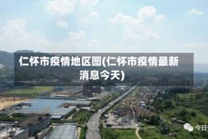 仁怀市疫情地区图(仁怀市疫情最新消息今天)