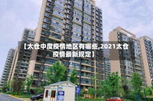 【太仓中度疫情地区有哪些,2021太仓疫情最新规定】