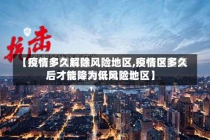【疫情多久解除风险地区,疫情区多久后才能降为低风险地区】