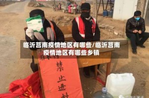 临沂莒南疫情地区有哪些/临沂莒南疫情地区有哪些乡镇