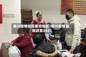 泰兴疫情防控重点地区/泰兴疫情最新政策2021