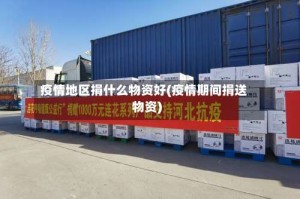 疫情地区捐什么物资好(疫情期间捐送物资)