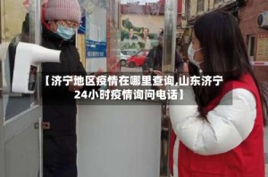 【济宁地区疫情在哪里查询,山东济宁24小时疫情询问电话】