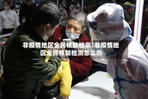 非疫情地区全民核酸检测/非疫情地区全民核酸检测怎么办