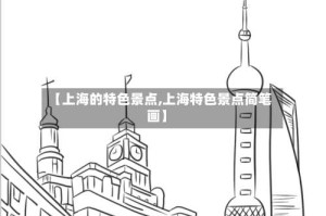 【上海的特色景点,上海特色景点简笔画】