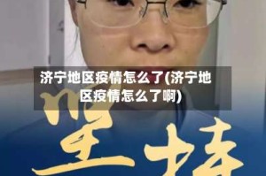 济宁地区疫情怎么了(济宁地区疫情怎么了啊)