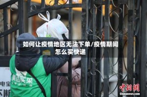 如何让疫情地区无法下单/疫情期间怎么买快递