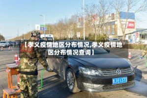 【孝义疫情地区分布情况,孝义疫情地区分布情况查询】