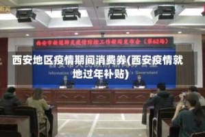 西安地区疫情期间消费券(西安疫情就地过年补贴)