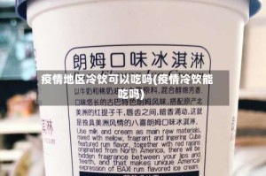 疫情地区冷饮可以吃吗(疫情冷饮能吃吗)