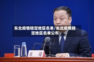 东北疫情稳定地区名单/东北疫情稳定地区名单公布