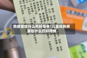 热感冒吃什么药好得快/儿童风热感冒吃什么药好得快