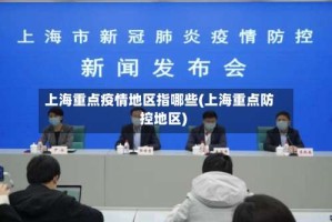上海重点疫情地区指哪些(上海重点防控地区)