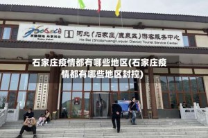 石家庄疫情都有哪些地区(石家庄疫情都有哪些地区封控)
