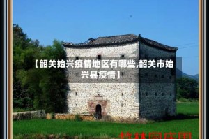 【韶关始兴疫情地区有哪些,韶关市始兴县疫情】