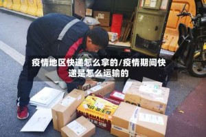 疫情地区快递怎么拿的/疫情期间快递是怎么运输的