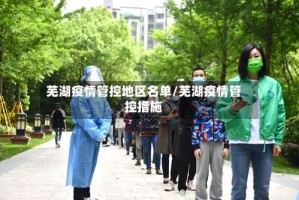 芜湖疫情管控地区名单/芜湖疫情管控措施