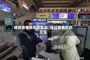 途径疫情地区火车站/经过疫情区的火车