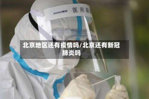 北京地区还有疫情吗/北京还有新冠肺炎吗