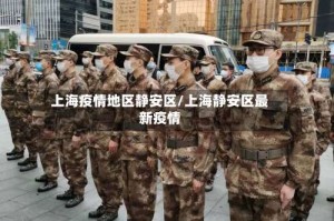 上海疫情地区静安区/上海静安区最新疫情