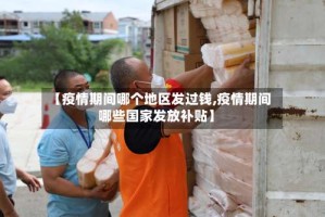 【疫情期间哪个地区发过钱,疫情期间哪些国家发放补贴】