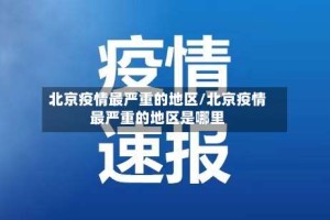 北京疫情最严重的地区/北京疫情最严重的地区是哪里