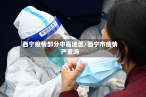 西宁疫情部分中高地区/西宁市疫情严重吗