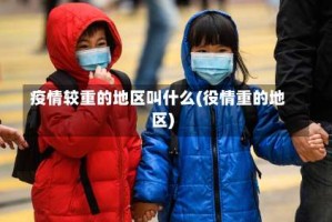 疫情较重的地区叫什么(役情重的地区)
