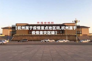 【杭州属于疫情重点地区吗,杭州属于疫情重灾区嘛】