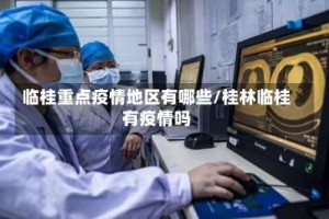 临桂重点疫情地区有哪些/桂林临桂有疫情吗