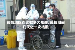疫情地区连续做多久核酸/疫情期间几天做一次核酸