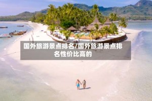 国外旅游景点排名/国外旅游景点排名性价比高的
