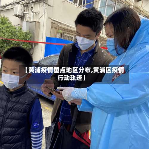 【黄浦疫情重点地区分布,黄浦区疫情行动轨迹】-第1张图片