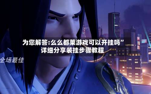 为您解答:么么都莱游戏可以开挂吗”详细分享装挂步骤教程-第1张图片