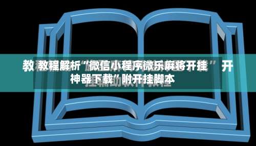 教程解析“微信小程序微乐麻将开挂神器下载”附开挂脚本-第1张图片