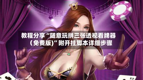 教程分享“随意玩拼三张透视看牌器（免费版)	”附开挂脚本详细步骤-第2张图片