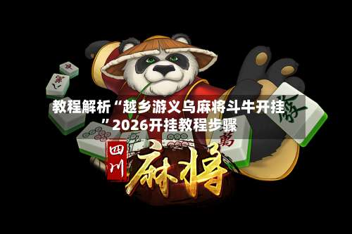 教程解析“越乡游义乌麻将斗牛开挂”2026开挂教程步骤-第1张图片