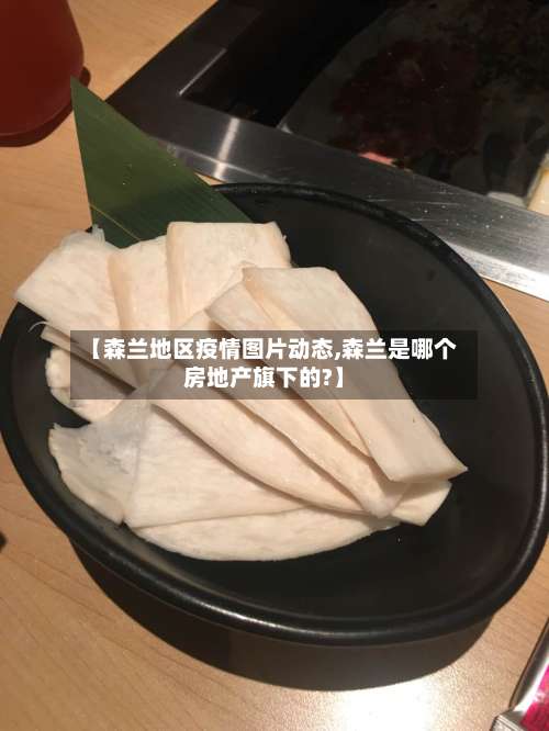 【森兰地区疫情图片动态,森兰是哪个房地产旗下的?】-第1张图片