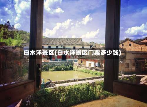 白水洋景区(白水洋景区门票多少钱)-第1张图片