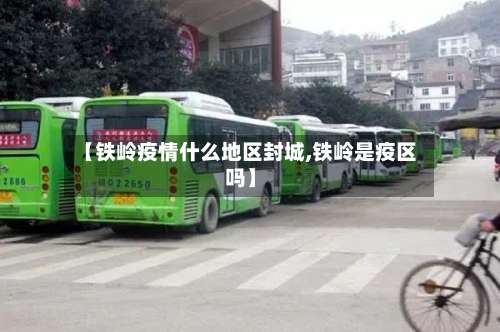 【铁岭疫情什么地区封城,铁岭是疫区吗】-第1张图片