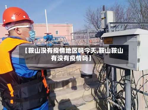 【鞍山没有疫情地区吗今天,鞍山鞍山有没有疫情吗】-第1张图片