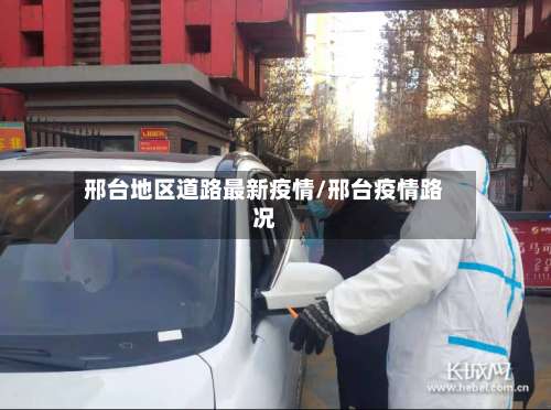 邢台地区道路最新疫情/邢台疫情路况-第1张图片