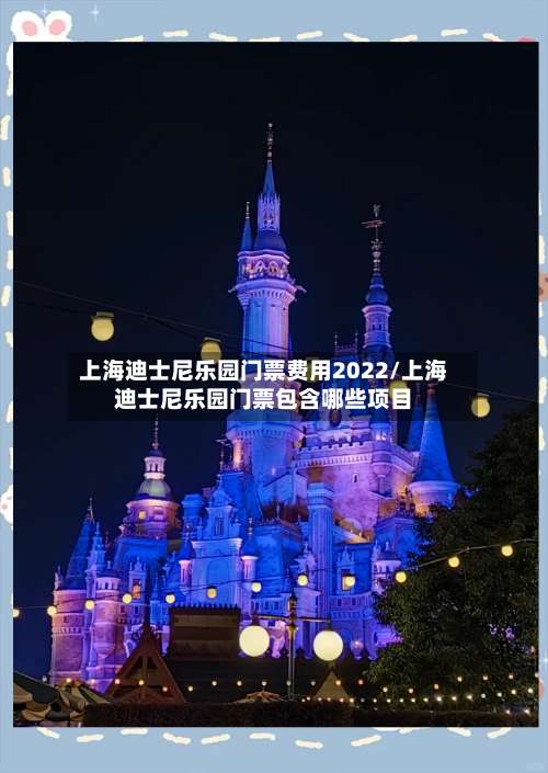 上海迪士尼乐园门票费用2022/上海迪士尼乐园门票包含哪些项目-第1张图片