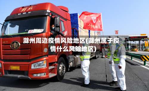 滁州周边疫情风险地区(滁州属于疫情什么风险地区)-第1张图片