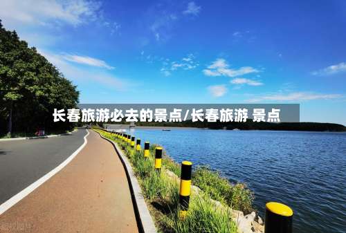 长春旅游必去的景点/长春旅游 景点-第1张图片