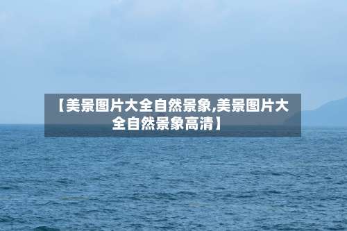 【美景图片大全自然景象,美景图片大全自然景象高清】-第1张图片