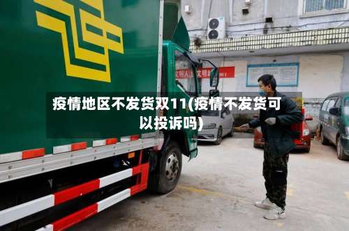 疫情地区不发货双11(疫情不发货可以投诉吗)-第2张图片