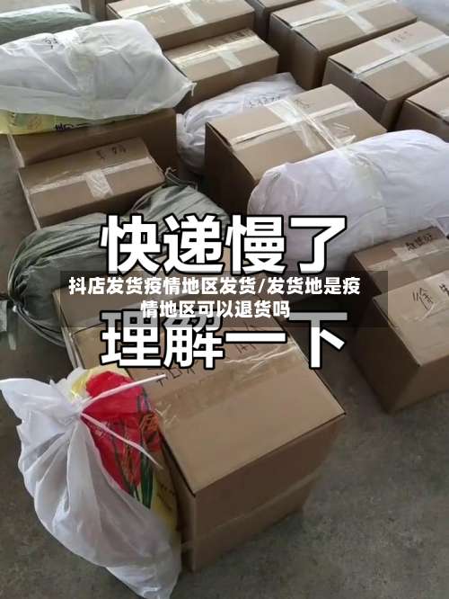 抖店发货疫情地区发货/发货地是疫情地区可以退货吗-第1张图片
